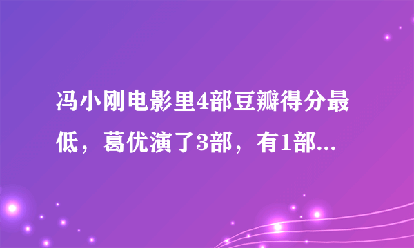 冯小刚电影里4部豆瓣得分最低，葛优演了3部，有1部得了金扫帚奖