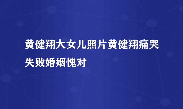 黄健翔大女儿照片黄健翔痛哭失败婚姻愧对