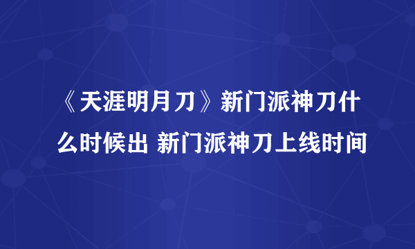 《天涯明月刀》新门派神刀什么时候出 新门派神刀上线时间