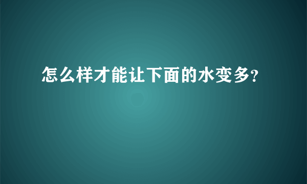 怎么样才能让下面的水变多？