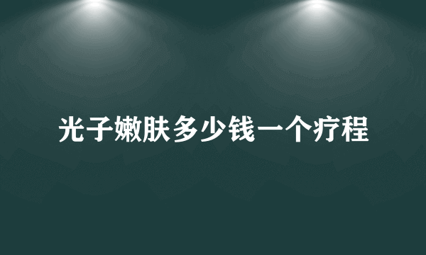 光子嫩肤多少钱一个疗程