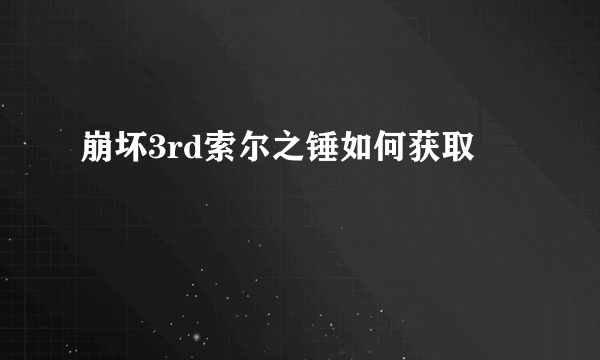 崩坏3rd索尔之锤如何获取