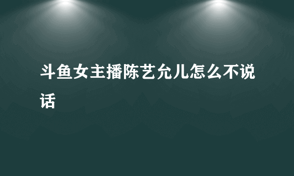 斗鱼女主播陈艺允儿怎么不说话