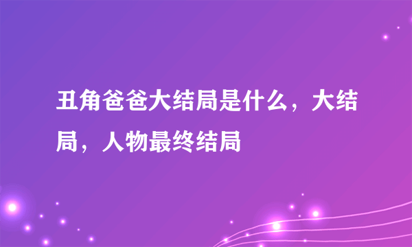 丑角爸爸大结局是什么，大结局，人物最终结局