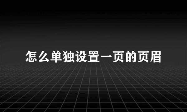 怎么单独设置一页的页眉