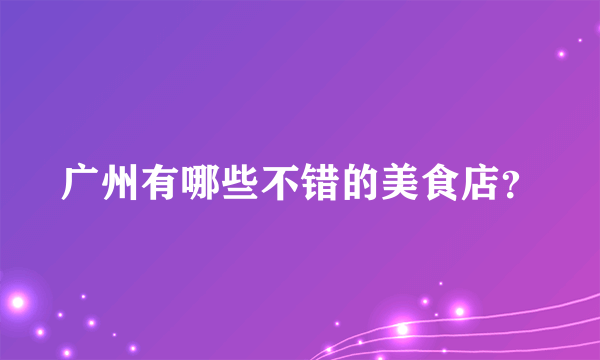 广州有哪些不错的美食店？