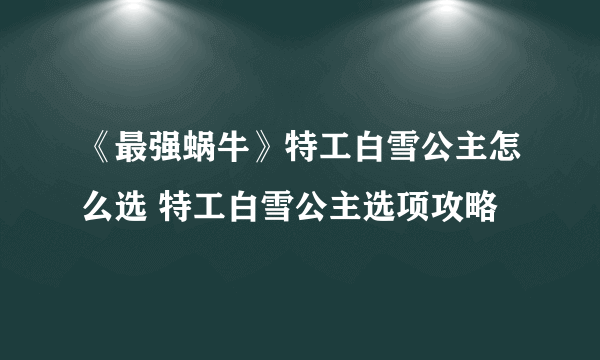 《最强蜗牛》特工白雪公主怎么选 特工白雪公主选项攻略