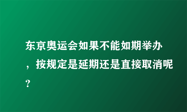 东京奥运会如果不能如期举办，按规定是延期还是直接取消呢？