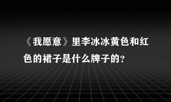 《我愿意》里李冰冰黄色和红色的裙子是什么牌子的？