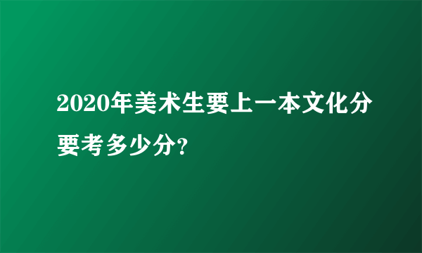 2020年美术生要上一本文化分要考多少分？