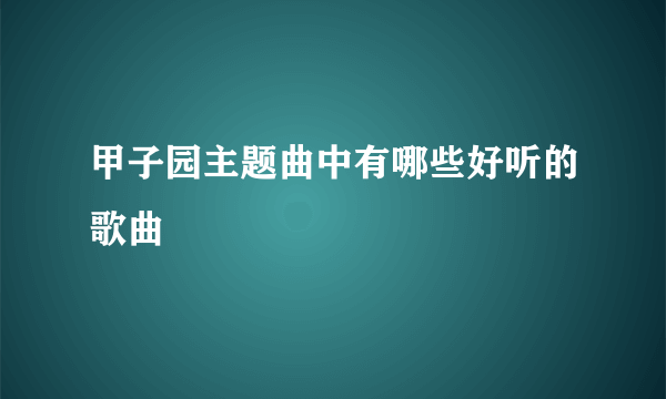 甲子园主题曲中有哪些好听的歌曲