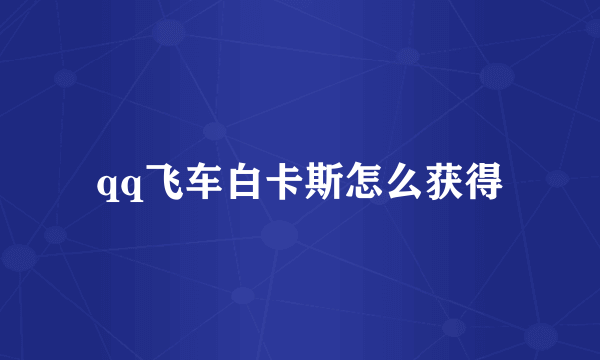 qq飞车白卡斯怎么获得