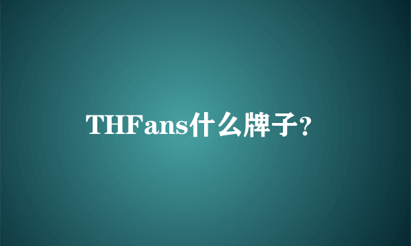 THFans什么牌子？