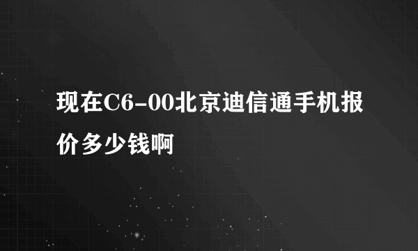 现在C6-00北京迪信通手机报价多少钱啊