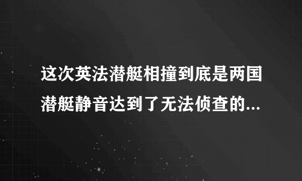 这次英法潜艇相撞到底是两国潜艇静音达到了无法侦查的境界还是双方的声纳兵训练有问题？