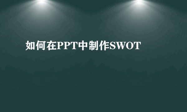 如何在PPT中制作SWOT