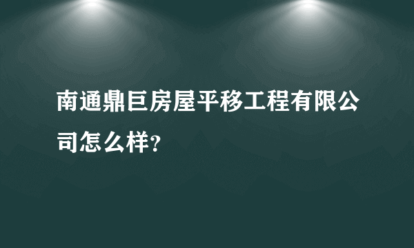 南通鼎巨房屋平移工程有限公司怎么样？