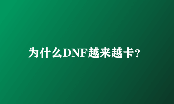 为什么DNF越来越卡？