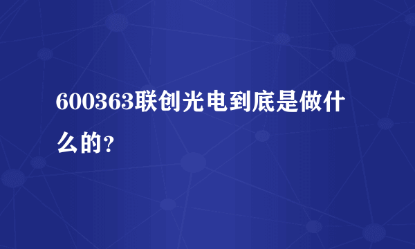 600363联创光电到底是做什么的？