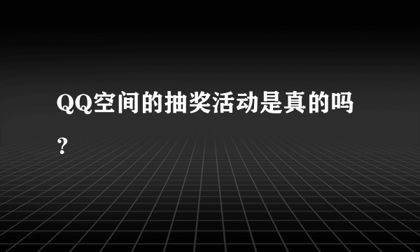 QQ空间的抽奖活动是真的吗？