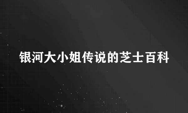 银河大小姐传说的芝士百科