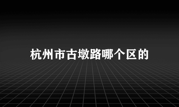 杭州市古墩路哪个区的