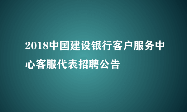 2018中国建设银行客户服务中心客服代表招聘公告