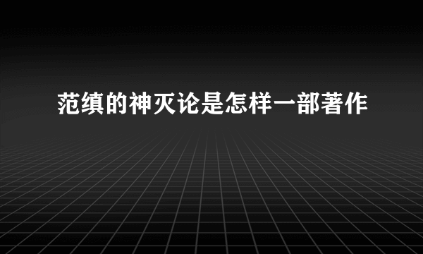 范缜的神灭论是怎样一部著作