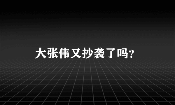 大张伟又抄袭了吗？