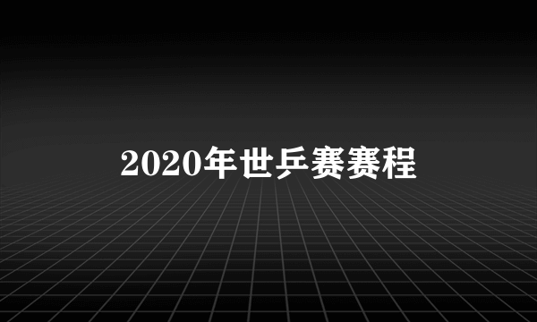 2020年世乒赛赛程