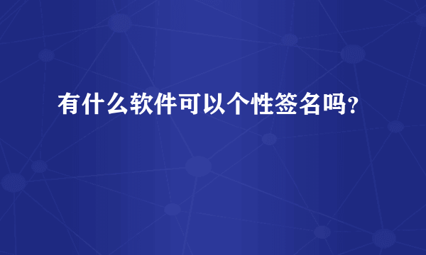 有什么软件可以个性签名吗？