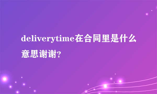 deliverytime在合同里是什么意思谢谢？