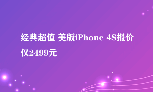 经典超值 美版iPhone 4S报价仅2499元