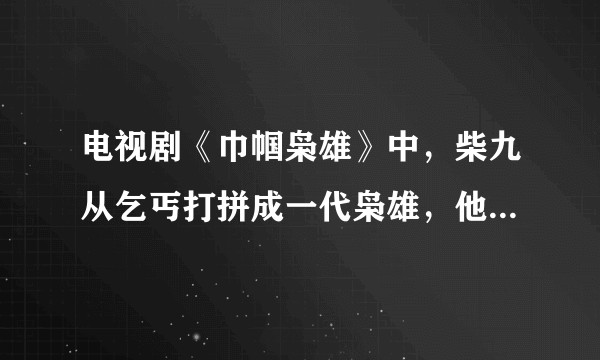 电视剧《巾帼枭雄》中，柴九从乞丐打拼成一代枭雄，他是否有能力取代四奶奶单飞呢？