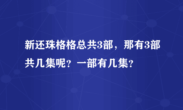 新还珠格格总共3部，那有3部共几集呢？一部有几集？