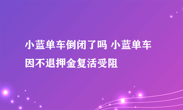 小蓝单车倒闭了吗 小蓝单车因不退押金复活受阻