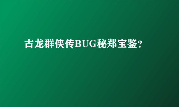 古龙群侠传BUG秘郑宝鉴？