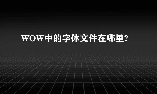 WOW中的字体文件在哪里?