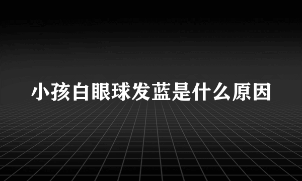 小孩白眼球发蓝是什么原因