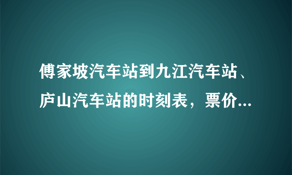 傅家坡汽车站到九江汽车站、庐山汽车站的时刻表，票价是多少？