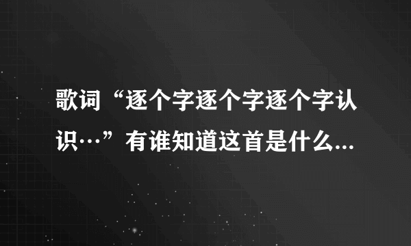 歌词“逐个字逐个字逐个字认识…”有谁知道这首是什么歌吗?是用粤语唱的？