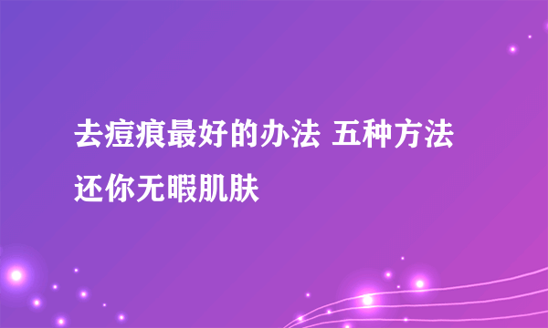 去痘痕最好的办法 五种方法还你无暇肌肤