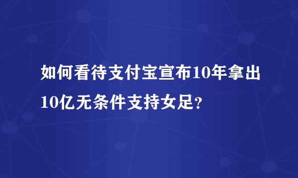 如何看待支付宝宣布10年拿出10亿无条件支持女足？