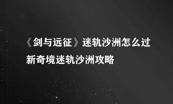 《剑与远征》迷轨沙洲怎么过 新奇境迷轨沙洲攻略