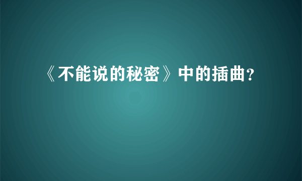 《不能说的秘密》中的插曲？