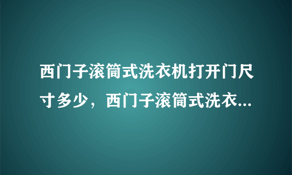 西门子滚筒式洗衣机打开门尺寸多少，西门子滚筒式洗衣机到底好不好用？