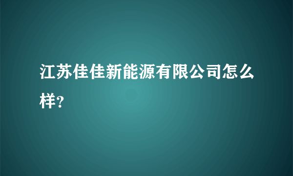 江苏佳佳新能源有限公司怎么样？