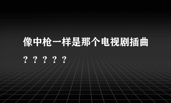 像中枪一样是那个电视剧插曲？？？？？