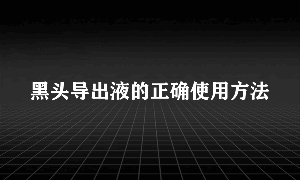 黑头导出液的正确使用方法