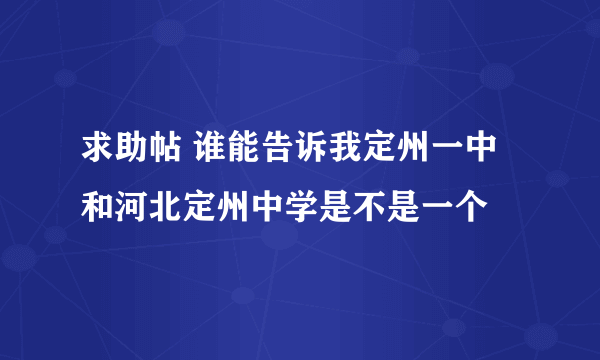 求助帖 谁能告诉我定州一中和河北定州中学是不是一个